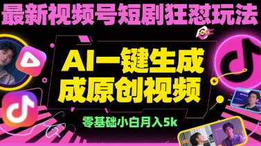 最新视频号短剧狂怼玩法,AI一键生成原创视频, 零基础小白月入5k-777网创网