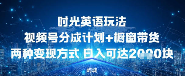 视频号时光英语玩法,分成计划+橱窗带货两种变现方式,日入多张-777网创网
