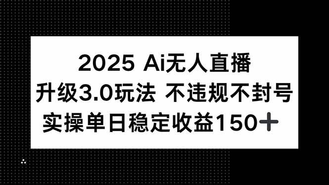 (15203期)2025 AI无人直播升级3.0玩法,不违规 不封号,单日稳定收益150+-777网创网
