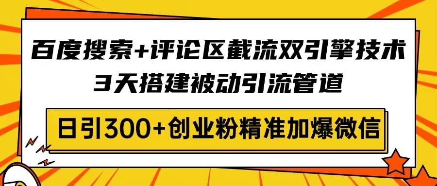 （14589期）百度搜索+评论区截流双引擎技术，3天搭建被动引流管道，日引300+创业粉…-777网创网