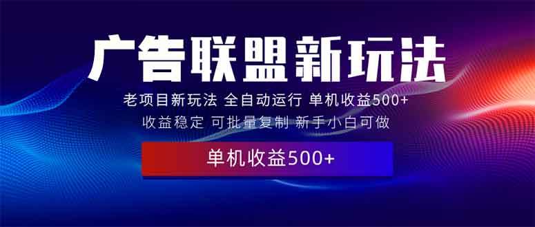 图片[1]-（13965期）2025全新广告联盟玩法 单机500+课程实操分享 小白可无脑操作-777网创网