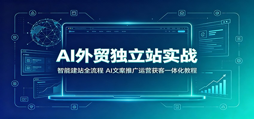 AI外贸独立站实战：智能建站全流程，AI文案推广运营获客一体化教程-777网创网