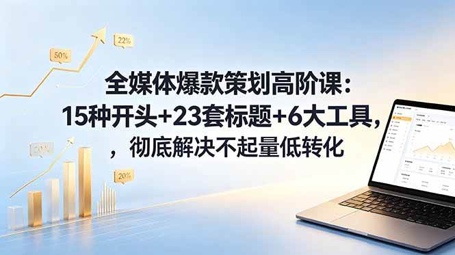 (18754期)全媒体爆款策划高阶课:15种开头+23套标题+6大工具,彻底解决不起量低转化-777网创网