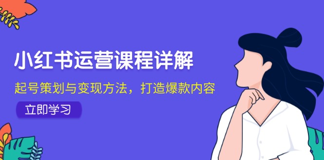 （12962期）小红书运营课程详解：起号策划与变现方法，打造爆款内容-777网创网