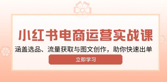 （13962期）小红书变现运营实战课，涵盖选品、流量获取与图文创作，助你快速出单-777网创网
