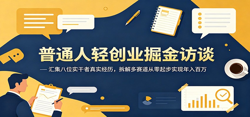 普通人轻创业掘金访谈：汇集八位实干者真实经历，拆解多赛道从零起步实现年入百万-777网创网