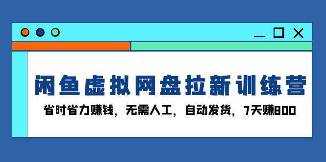 （13524期）闲鱼虚拟网盘拉新训练营：省时省力赚钱，无需人工，自动发货，7天赚800-777网创网