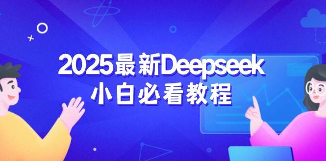 （14391期）2025最新Deepseek小白必看教程：从注册登录到深度思考，一站式学习体验-777网创网
