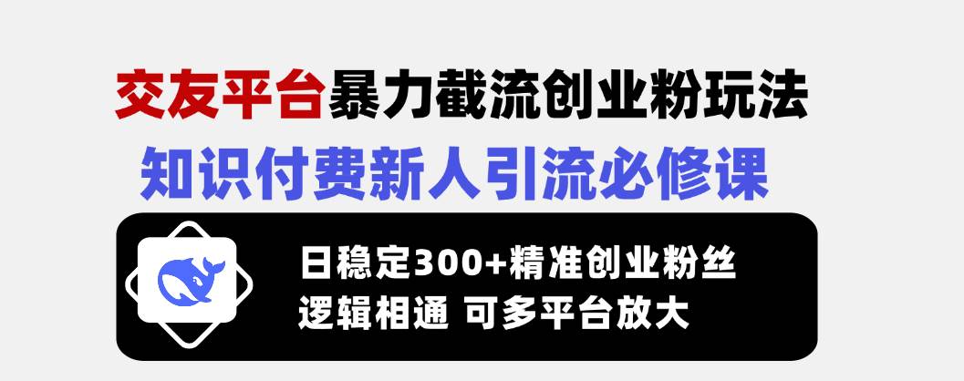 （14432期）交友平台暴力截流创业粉玩法，知识付费新人引流必修课，日稳定300+精准…-777网创网