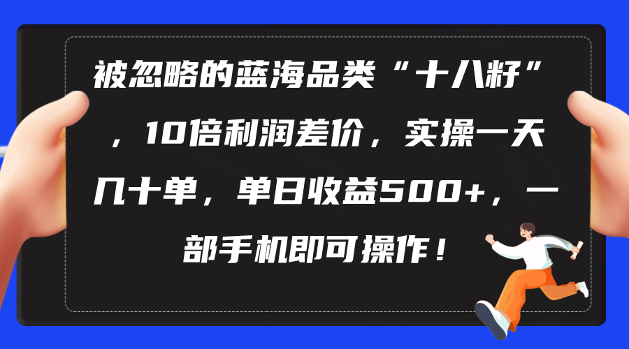 (10696期)被忽略的蓝海品类“十八籽”,10倍利润差价,实操一天几十单 单日收益500+-777网创网