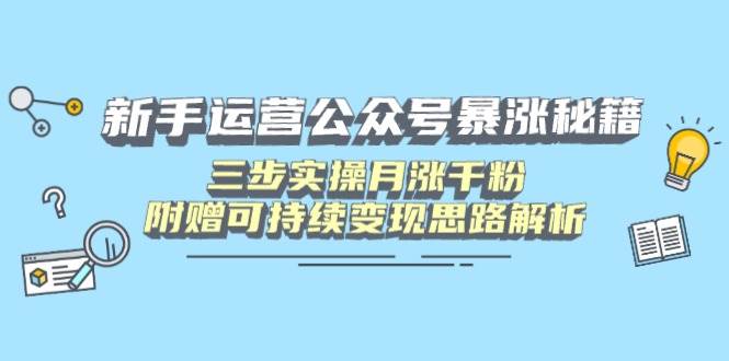 (14111期)新手运营公众号暴涨秘籍,三步实操月涨千粉,附赠可持续变现思路解析-777网创网