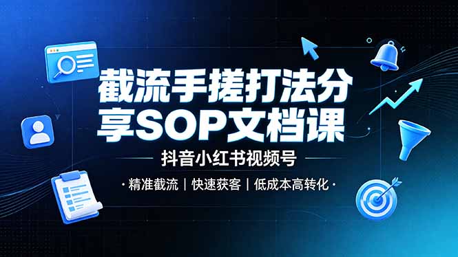 截流手搓打法分享SOP文档课,抖音小红书视频号丨精准截流,快速获客,低成本高转化-777网创网