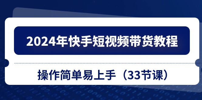 （10834期）2024年快手短视频带货教程，操作简单易上手（33节课）-777网创网