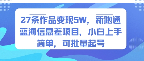 27条作品变现5W,新跑通蓝海信息差项目,小白上手简单,可批量起号