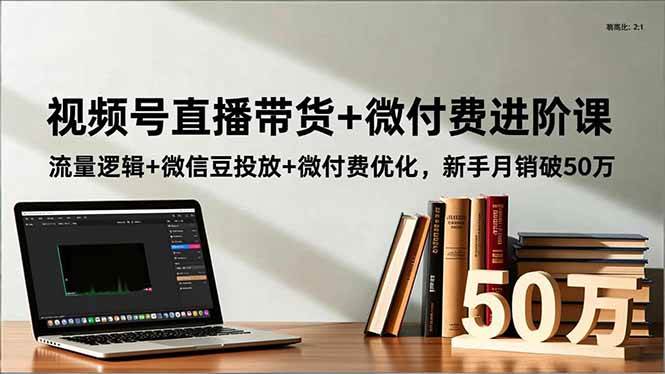 (16684期)视频号直播带货+微付费进阶课:流量逻辑+微信豆投放+微付费优化,新手月销破50万-777网创网