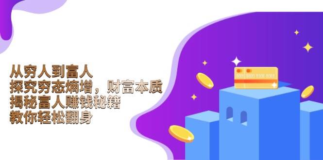 （13953期）从穷人到富人：探究穷态熵增，财富本质，揭秘富人赚钱秘籍，教你轻松翻身-777网创网
