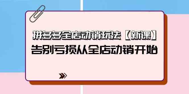 拼多多全店动销玩法【新课】，告别亏损从全店动销开始（4节视频课）-777网创网