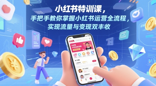 小红书特训课,手把手教你掌握小红书运营全流程,实现流量与变现双丰收-777网创网