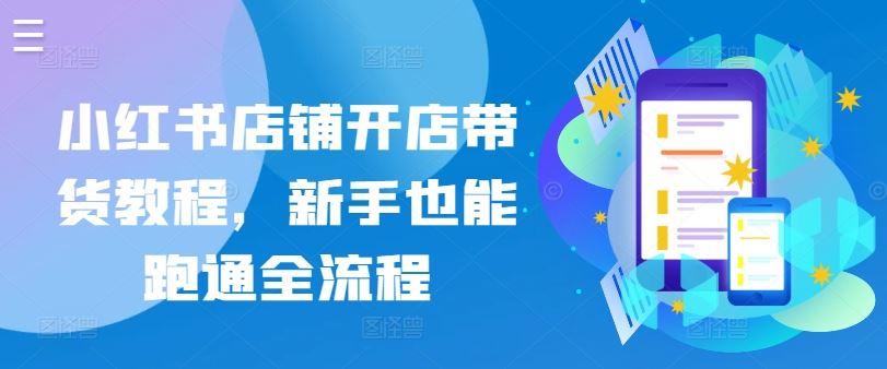 小红书店铺开店带货教程，新手也能跑通全流程-777网创网