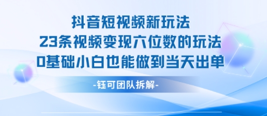 抖音短视频新玩法，23条视频变现六位数，0基础小白也能做到当天出单-777网创网