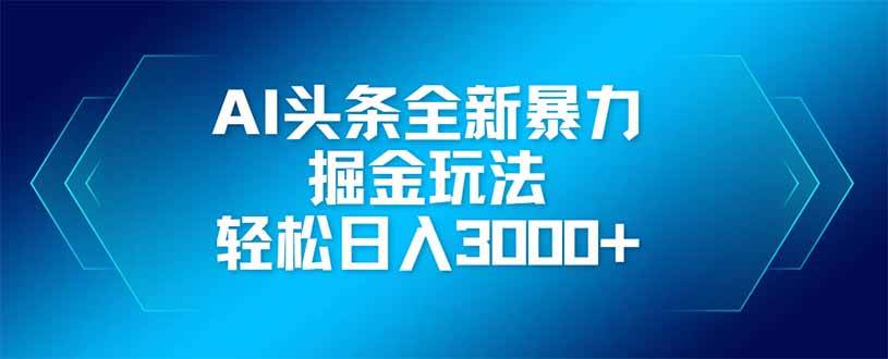 （14442期）AI头条全新暴利掘金玩法，矩阵操作，轻松日入3000+-777网创网