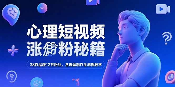 （15276期）心理短视频涨粉秘籍，38作品获12万粉丝，含选题制作全流程教学-777网创网