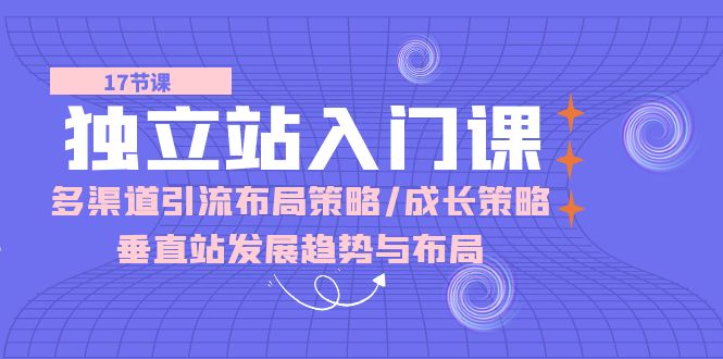 （10549期）独立站 入门课：多渠道 引流布局策略/成长策略/垂直站发展趋势与布局-777网创网