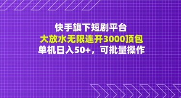 快手旗下短剧平台大放水:无限连开3000顶包,单机日入50+,可批量操作-777网创网