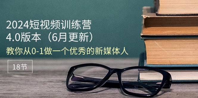 （11006期）2024短视频训练营-6月4.0版本：教你从0-1做一个优秀的新媒体人（18节）-777网创网