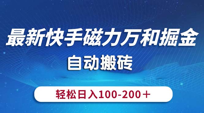 （10956期）最新快手磁力万和掘金，自动搬砖，轻松日入100-200，操作简单-777网创网
