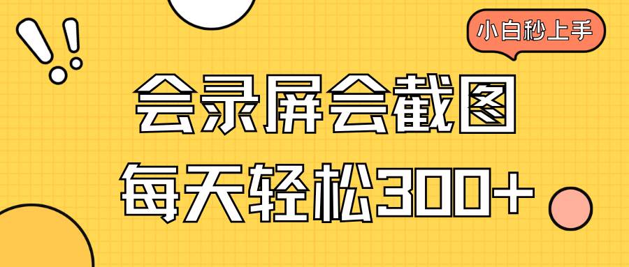 （14223期）会录屏会截图，小白半小时上手，一天轻松300+-777网创网