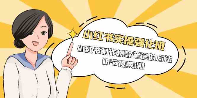 （9755期）小红书实操强化班，小红书制作爆款笔记的方法（8节视频课）-777网创网