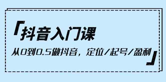 抖音入门课,从0到1做抖音,定位/起号/盈利(9节课)-777网创网