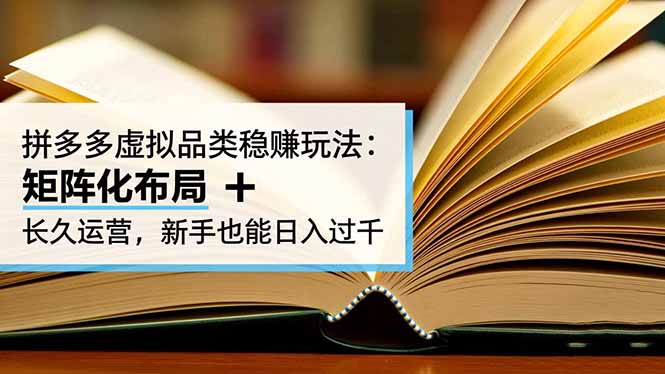 拼多多虚拟品类稳赚玩法:矩阵化布局 + 长久运营,新手也能日入过千-777网创网