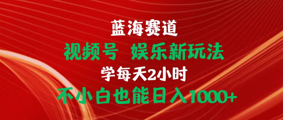 图片[1]-（10818期）蓝海赛道视频号 娱乐新玩法每天2小时小白也能日入1000+-777网创网