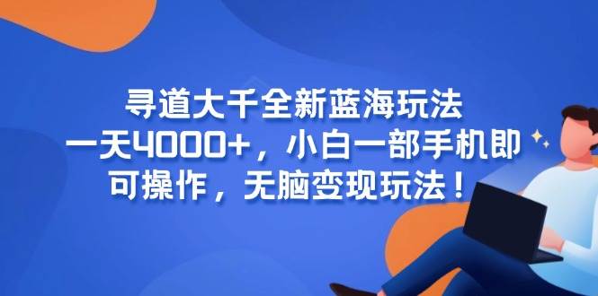 （15050期）寻道大千全新蓝海玩法，一天4000+，小白一部手机即可操作，无脑变现玩法！-777网创网