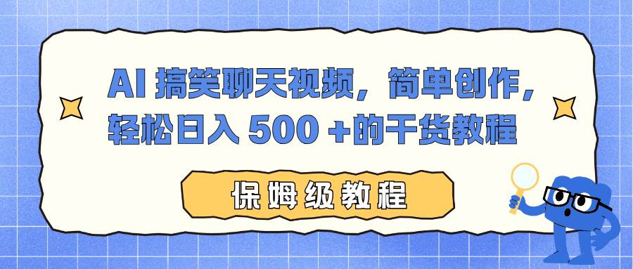 (16767期)AI 搞笑聊天视频,简单创作,轻松日入 500 +的干货教程-777网创网