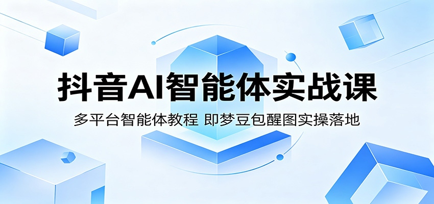 抖音AI智能体实战课:多平台智能体教程,即梦豆包醒图实操落地-777网创网