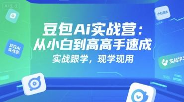 豆包Ai实战营:从小白到高手速成,实战跟学,现学现用-777网创网