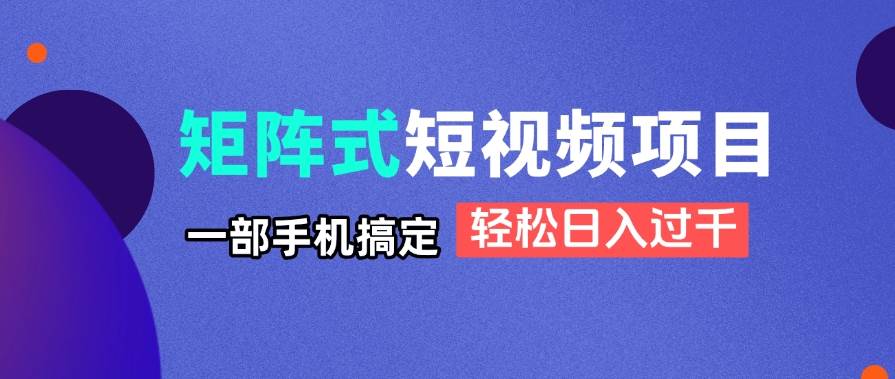 (14475期)矩阵式短视频项目揭秘,一部手机搞定,轻松日入过千-777网创网