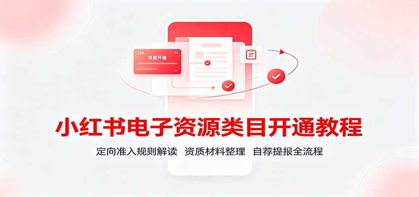小红书电子资源类目开通教程:定向准入规则解读,资质材料整理,自荐提报全流程-777网创网