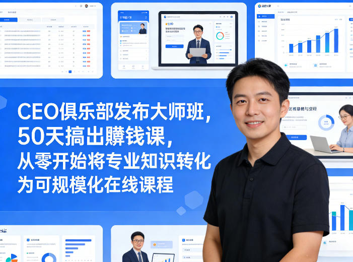 CEO俱乐部发布大师班,50天搞出賺钱课,从零开始将专业知识转化为可规模化在线课程
