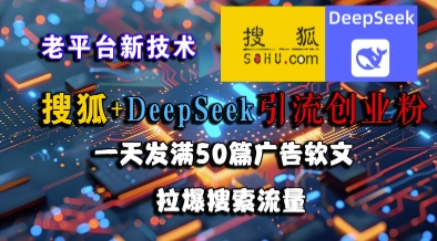 搜狐+DeepSeek引流创业粉，老平台新技术，一天发满50篇广告软文，拉爆搜索流量-777网创网
