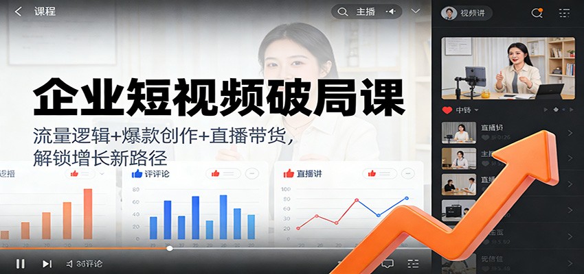 企业短视频破局课:流量逻辑+爆款创作+直播带货,解锁增长新路径 企业短视频破局课:流量逻辑+爆款创作+直播带货,解锁增长新路径
