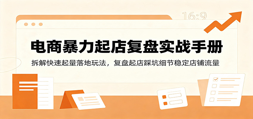 电商暴力起店复盘实战手册：拆解快速起量落地玩法，复盘起店踩坑细节稳定店铺流量-777网创网