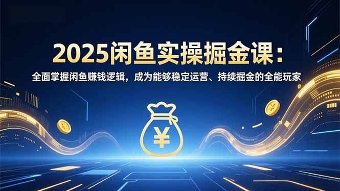 （16976期）2025闲鱼实操掘金课：全面掌握闲鱼賺钱逻辑，成为能够稳定运营、持续掘金的全能玩家-777网创网
