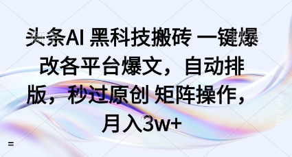 头条AI黑科技搬砖项目一键爆改各平台爆文,自动排版,秒过原创矩阵操作,月入3w+【揭秘】