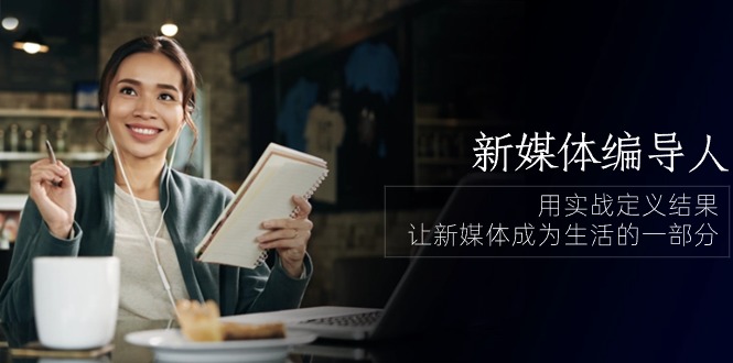 （10722期）新媒体-编导人，用实战定义结果，让新媒体成为生活的一部分 (84节课)-777网创网