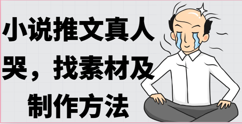 小说推文真人出镜哭，找素材及制作方法-777网创网