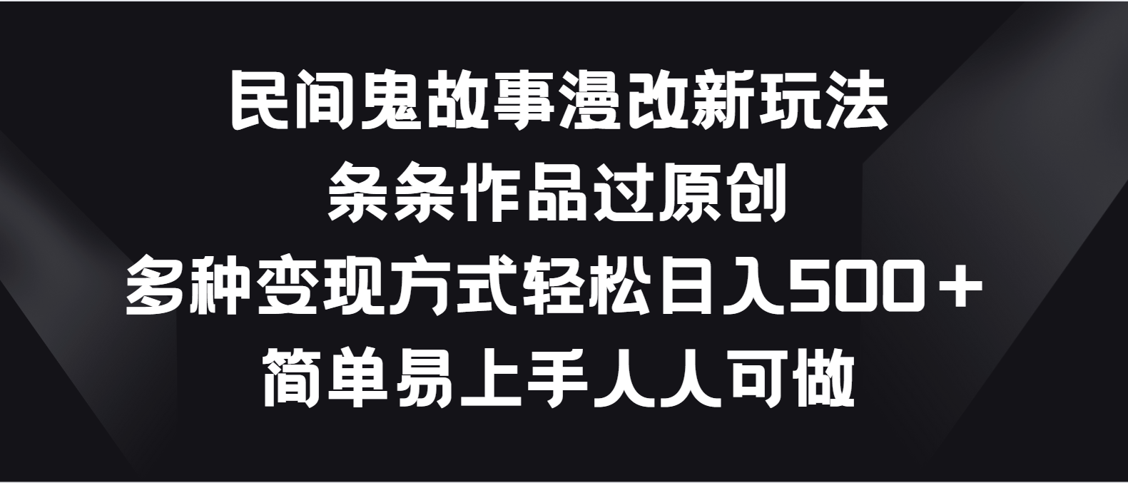 民间鬼故事漫改新玩法，条条作品过原创，多种变现方式轻松日入500＋-777网创网